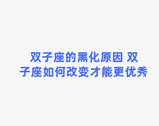 双子座的黑化原因 双子座如何改变才能更优秀